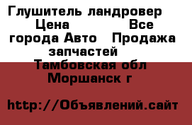 Глушитель ландровер . › Цена ­ 15 000 - Все города Авто » Продажа запчастей   . Тамбовская обл.,Моршанск г.